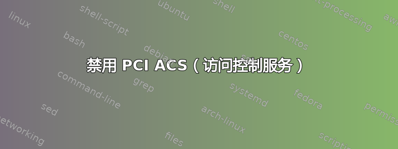 禁用 PCI ACS（访问控制服务）