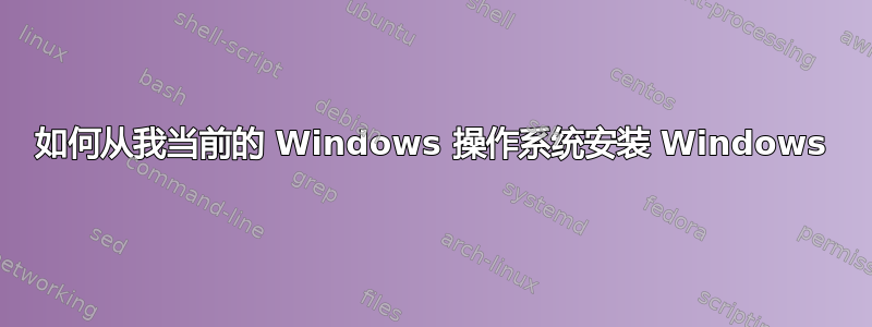 如何从我当前的 Windows 操作系统安装 Windows