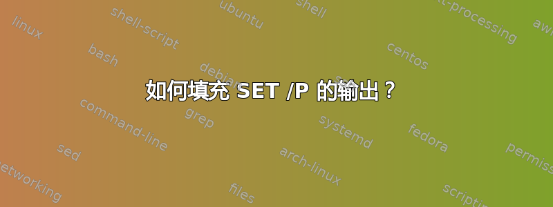 如何填充 SET /P 的输出？