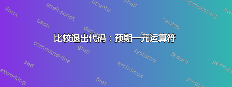 比较退出代码：预期一元运算符