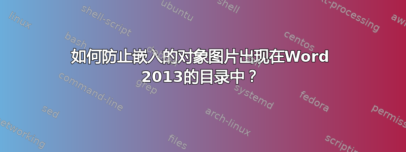 如何防止嵌入的对象图片出现在Word 2013的目录中？