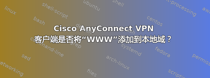 Cisco AnyConnect VPN 客户端是否将“WWW”添加到本地域？