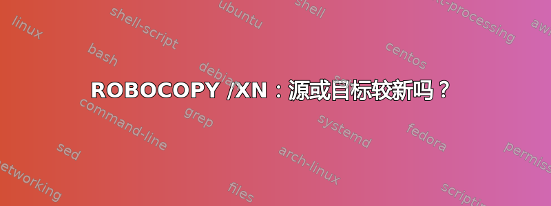 ROBOCOPY /XN：源或目标较新吗？