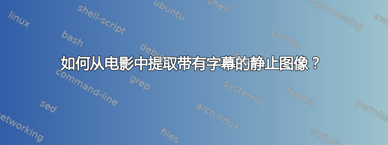 如何从电影中提取带有字幕的静止图像？