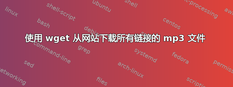 使用 wget 从网站下载所有链接的 mp3 文件