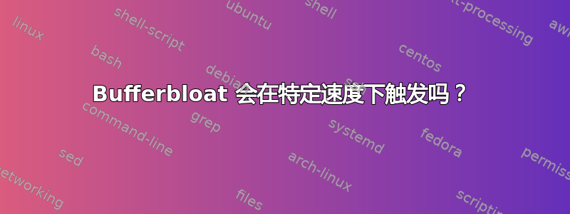 Bufferbloat 会在特定速度下触发吗？