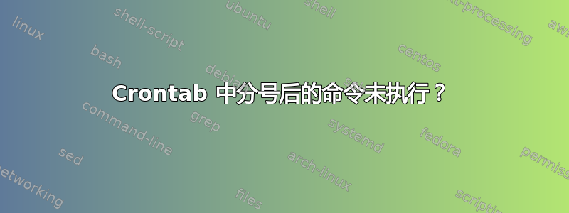 Crontab 中分号后的命令未执行？