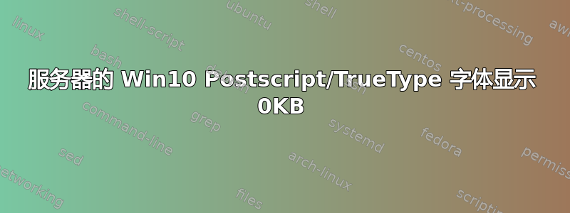 服务器的 Win10 Postscript/TrueType 字体显示 0KB