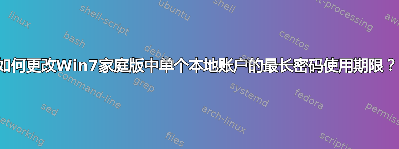 如何更改Win7家庭版中单个本地账户的最长密码使用期限？