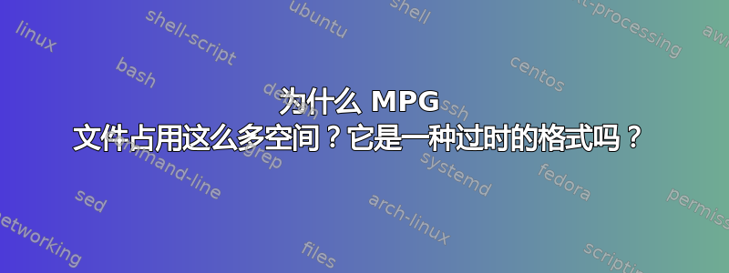 为什么 MPG 文件占用这么多空间？它是一种过时的格式吗？