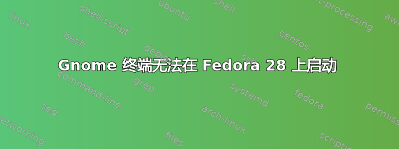 Gnome 终端无法在 Fedora 28 上启动