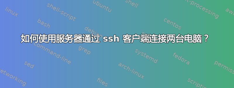 如何使用服务器通过 ssh 客户端连接两台电脑？