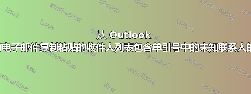 从 Outlook 中现有电子邮件复制粘贴的收件人列表包含单引号中的未知联系人的地址