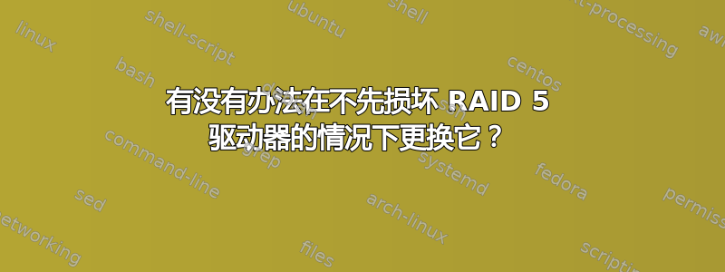 有没有办法在不先损坏 RAID 5 驱动器的情况下更换它？