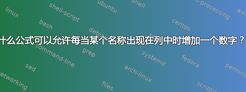 什么公式可以允许每当某个名称出现在列中时增加一个数字？