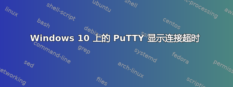 Windows 10 上的 PuTTY 显示连接超时