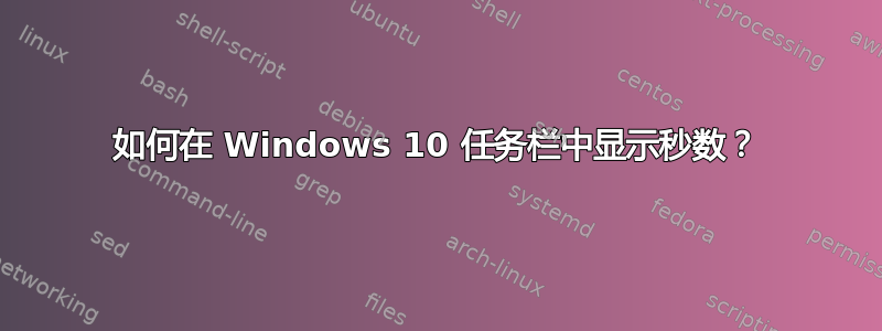 如何在 Windows 10 任务栏中显示秒数？