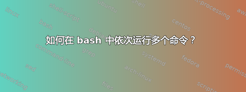 如何在 bash 中依次运行多个命令？