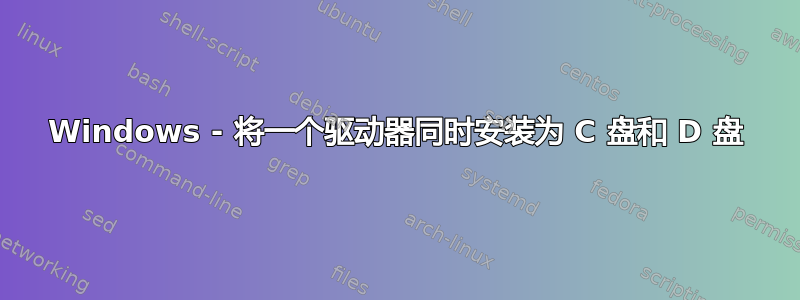 Windows - 将一个驱动器同时安装为 C 盘和 D 盘