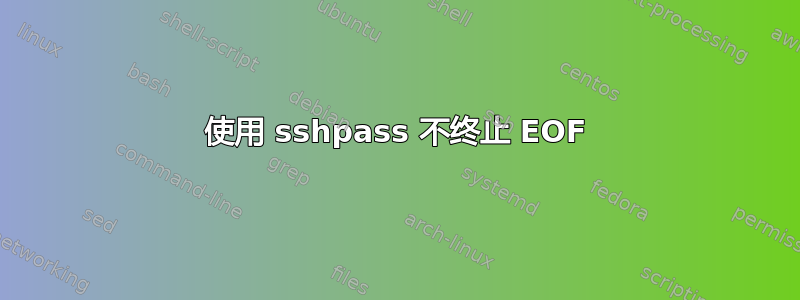 使用 sshpass 不终止 EOF