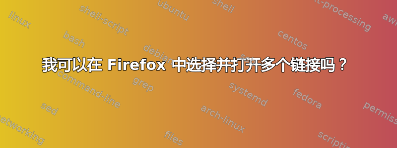 我可以在 Firefox 中选择并打开多个链接吗？