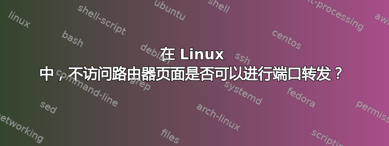 在 Linux 中，不访问路由器页面是否可以进行端口转发？