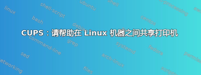 CUPS：请帮助在 Linux 机器之间共享打印机