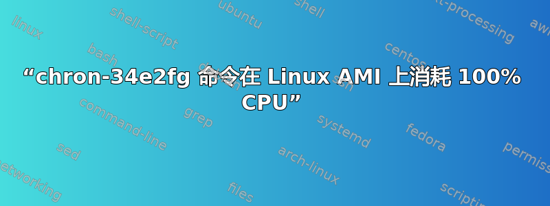 “chron-34e2fg 命令在 Linux AMI 上消耗 100% CPU”