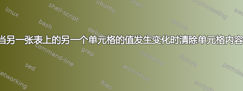 当另一张表上的另一个单元格的值发生变化时清除单元格内容