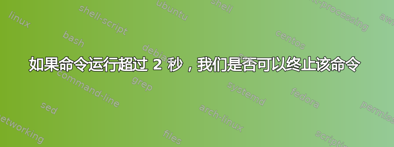 如果命令运行超过 2 秒，我们是否可以终止该命令