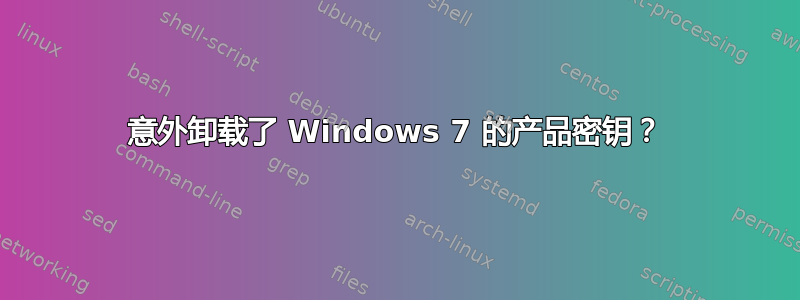 意外卸载了 Windows 7 的产品密钥？