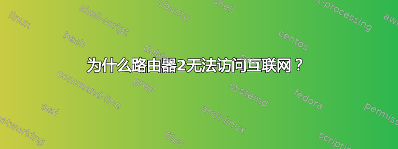 为什么路由器2无法访问互联网？