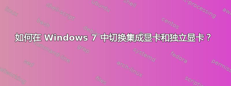 如何在 Windows 7 中切换集成显卡和独立显卡？