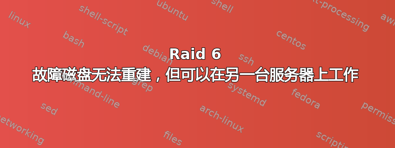 Raid 6 故障磁盘无法重建，但可以在另一台服务器上工作