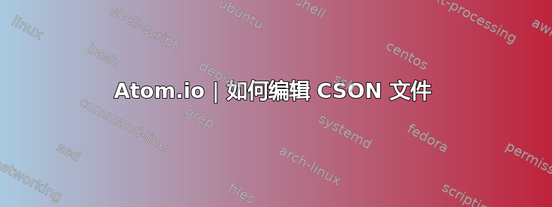 Atom.io | 如何编辑 CSON 文件