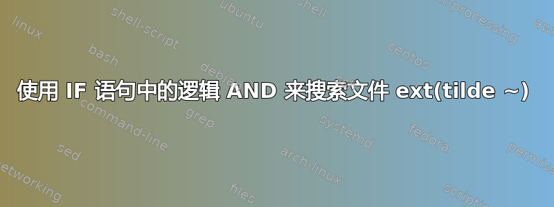 使用 IF 语句中的逻辑 AND 来搜索文件 ext(tilde ~)