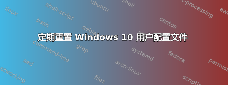 定期重置 Windows 10 用户配置文件