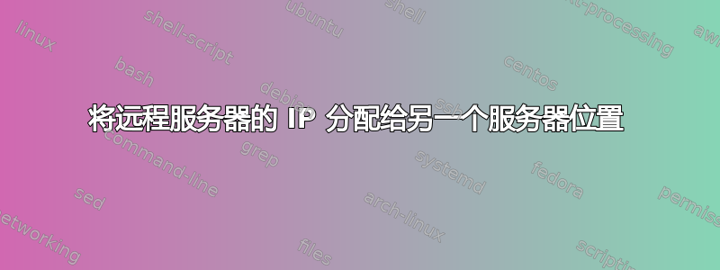 将远程服务器的 IP 分配给另一个服务器位置