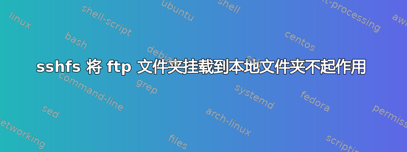 sshfs 将 ftp 文件夹挂载到本地文件夹不起作用