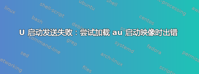 U 启动发送失败：尝试加载 au 启动映像时出错