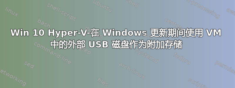 Win 10 Hyper-V-在 Windows 更新期间使用 VM 中的外部 USB 磁盘作为附加存储