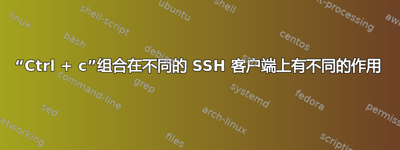 “Ctrl + c”组合在不同的 SSH 客户端上有不同的作用