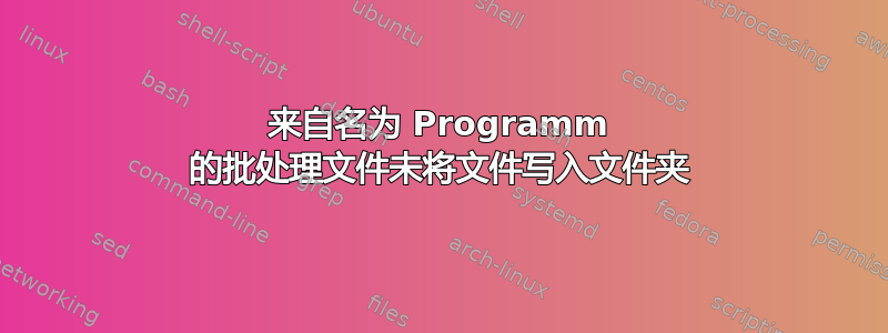 来自名为 Programm 的批处理文件未将文件写入文件夹