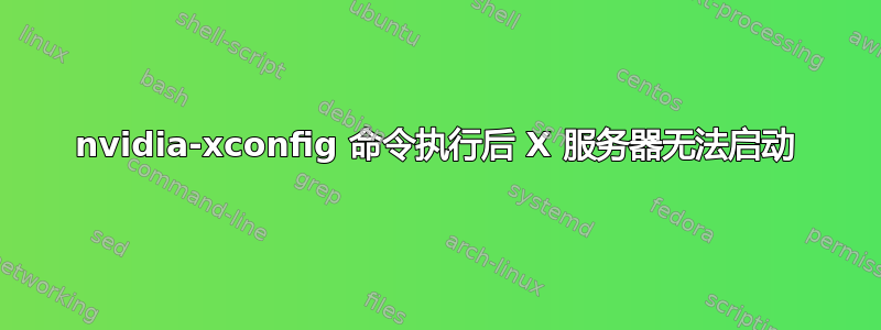 nvidia-xconfig 命令执行后 X 服务器无法启动