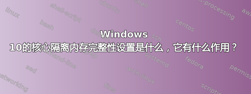 Windows 10的核心隔离内存完整性设置是什么，它有什么作用？