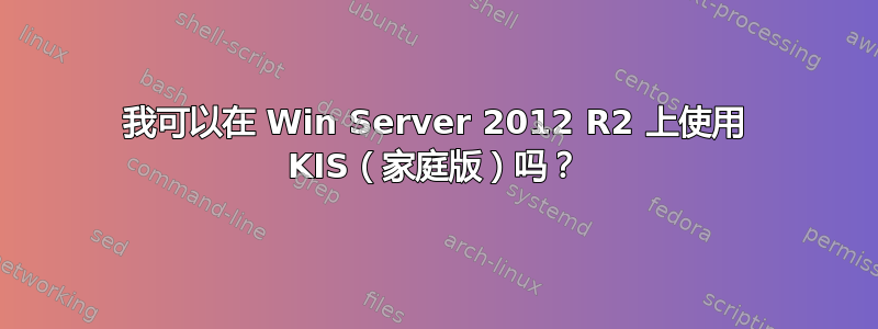 我可以在 Win Server 2012 R2 上使用 KIS（家庭版）吗？