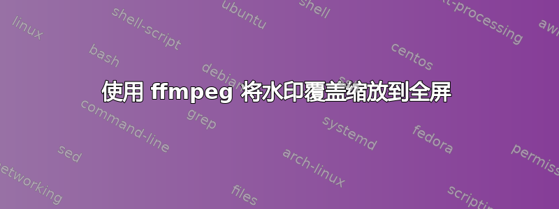 使用 ffmpeg 将水印覆盖缩放到全屏