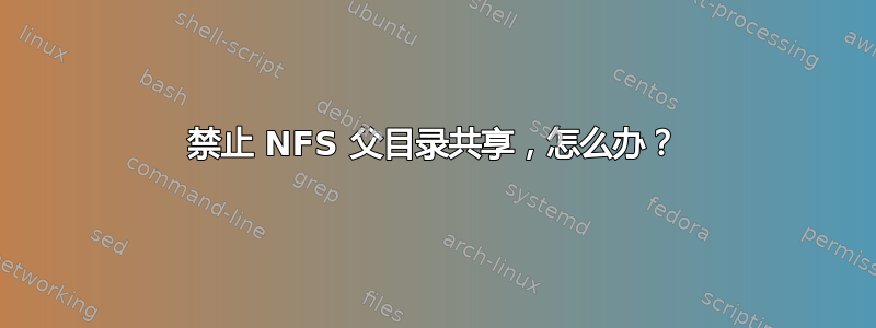 禁止 NFS 父目录共享，怎么办？