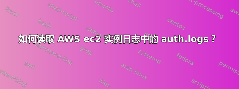 如何读取 AWS ec2 实例日志中的 auth.logs？