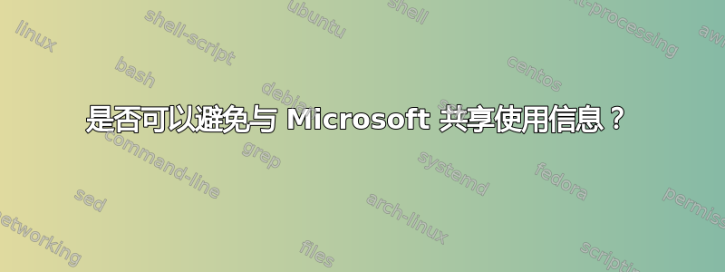 是否可以避免与 Microsoft 共享使用信息？